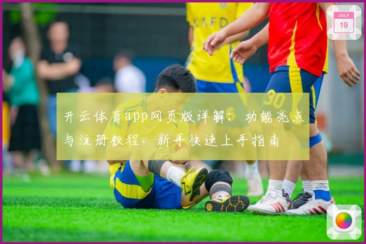 开云体育app网页版详解：功能亮点与注册教程，新手快速上手指南