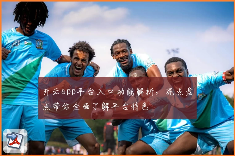 开云app平台入口功能解析，亮点盘点带你全面了解平台特色