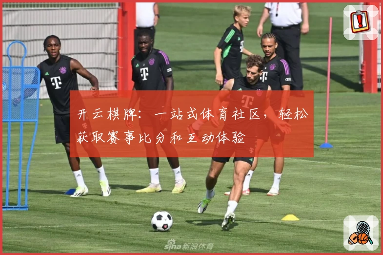 开云棋牌:一站式体育社区,轻松获取赛事比分和互动体验