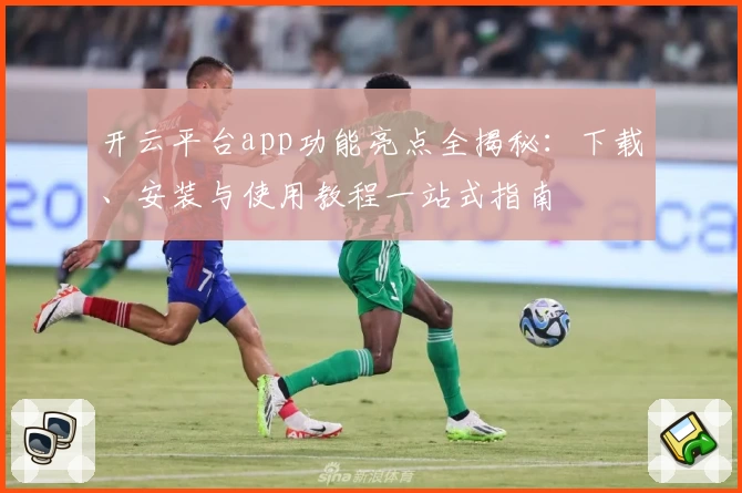 开云平台app功能亮点全揭秘：下载、安装与使用教程一站式指南