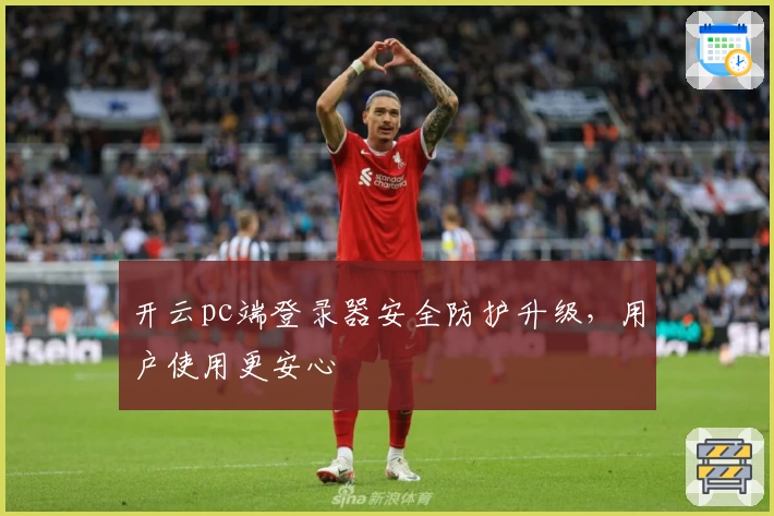 开云pc端登录器安全防护升级，用户使用更安心