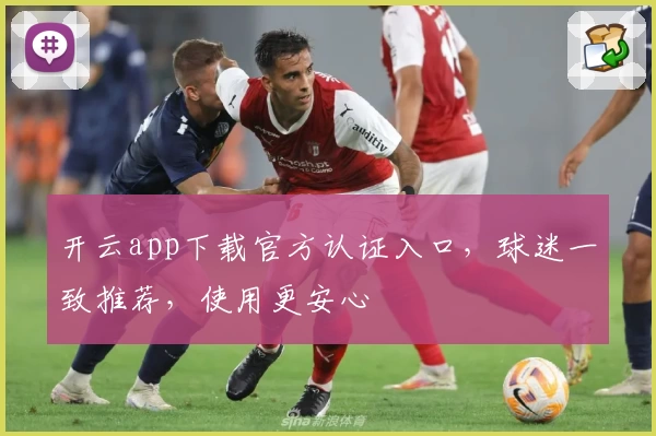 开云app下载官方认证入口，球迷一致推荐，使用更安心