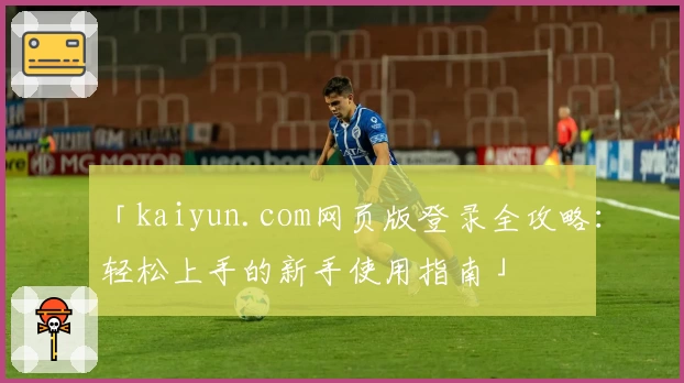 「kaiyun.com网页版登录全攻略：轻松上手的新手使用指南」