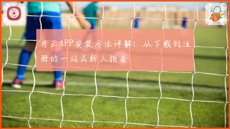 开云APP安装方法详解：从下载到注册的一站式新人指南