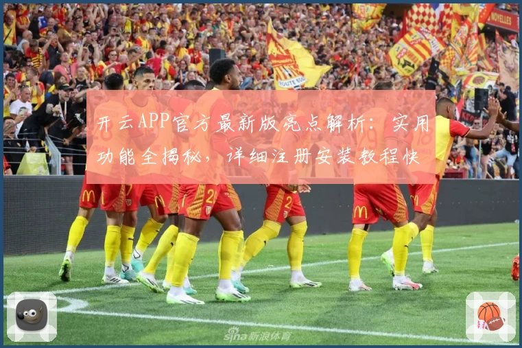 开云APP官方最新版亮点解析：实用功能全揭秘，详细注册安装教程快速上手