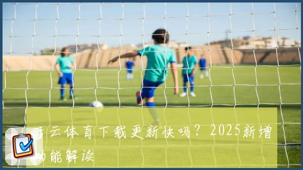 开云体育下载更新快吗？2025新增功能解读
