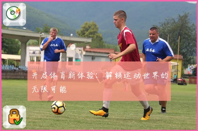 开启体育新体验：解锁运动世界的无限可能