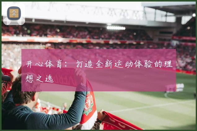 开心体育:打造全新运动体验的理想之选