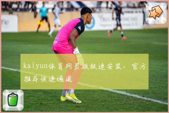 kaiyun体育网页版极速安装,官方推荐快速通道