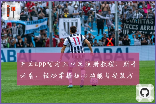 开云app官方入口及注册教程：新手必看，轻松掌握核心功能与安装方法